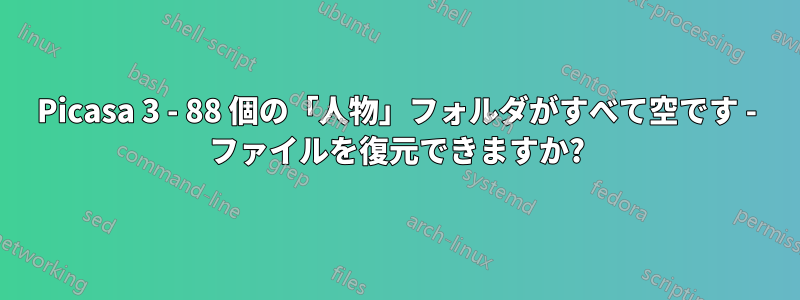 Picasa 3 - 88 個の「人物」フォルダがすべて空です - ファイルを復元できますか?