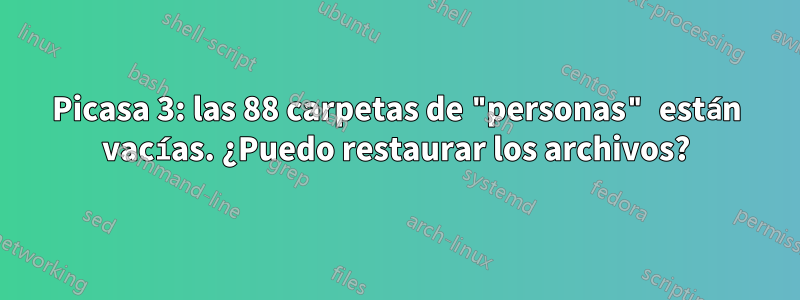 Picasa 3: las 88 carpetas de "personas" están vacías. ¿Puedo restaurar los archivos?