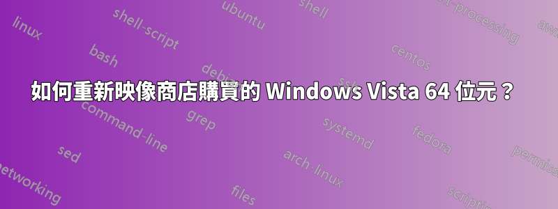 如何重新映像商店購買的 Windows Vista 64 位元？ 