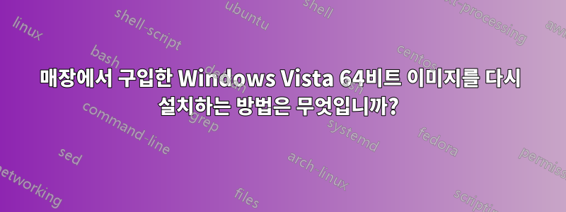 매장에서 구입한 Windows Vista 64비트 이미지를 다시 설치하는 방법은 무엇입니까? 