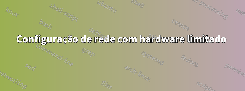 Configuração de rede com hardware limitado