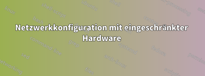 Netzwerkkonfiguration mit eingeschränkter Hardware