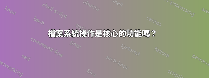 檔案系統操作是核心的功能嗎？ 