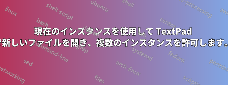 現在のインスタンスを使用して TextPad で新しいファイルを開き、複数のインスタンスを許可します。