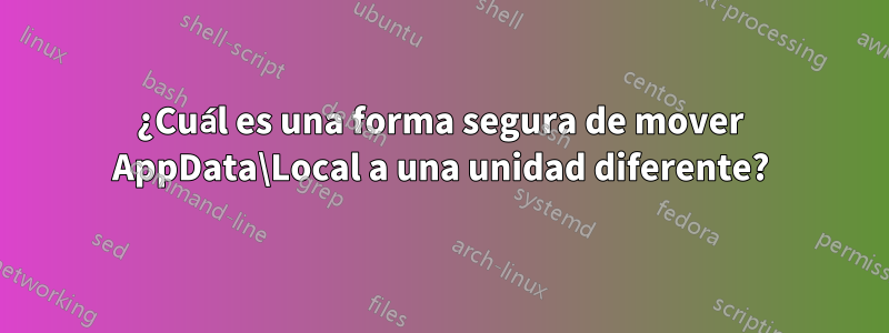 ¿Cuál es una forma segura de mover AppData\Local a una unidad diferente?