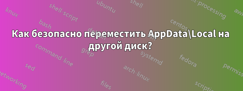 Как безопасно переместить AppData\Local на другой диск?