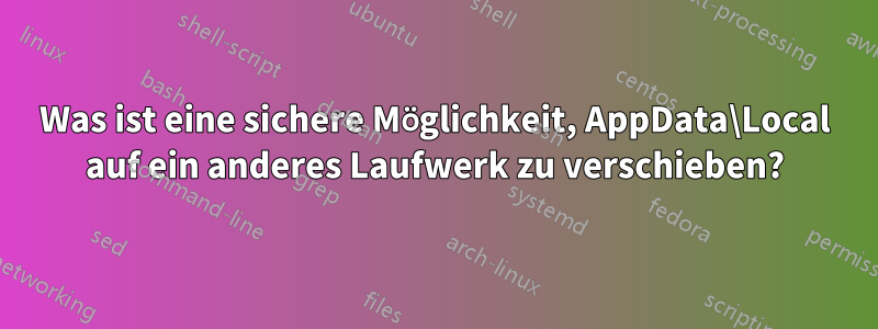 Was ist eine sichere Möglichkeit, AppData\Local auf ein anderes Laufwerk zu verschieben?