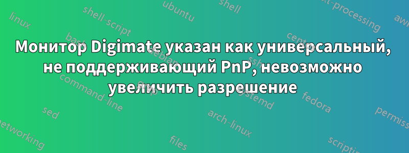 Монитор Digimate указан как универсальный, не поддерживающий PnP, невозможно увеличить разрешение