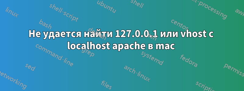 Не удается найти 127.0.0.1 или vhost с localhost apache в mac