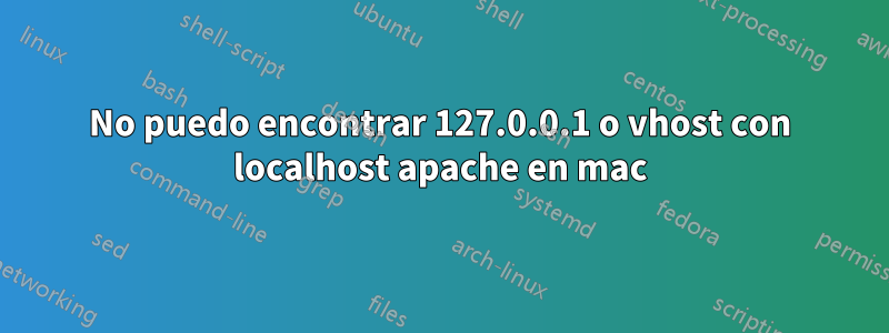 No puedo encontrar 127.0.0.1 o vhost con localhost apache en mac