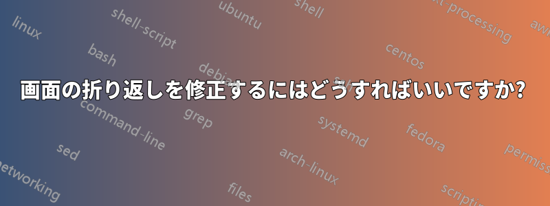 画面の折り返しを修正するにはどうすればいいですか?