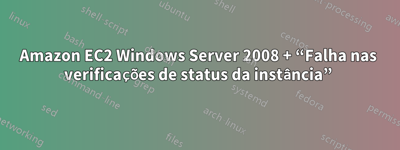 Amazon EC2 Windows Server 2008 + “Falha nas verificações de status da instância”