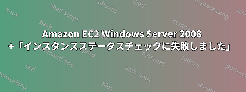 Amazon EC2 Windows Server 2008 +「インスタンスステータスチェックに失敗しました」