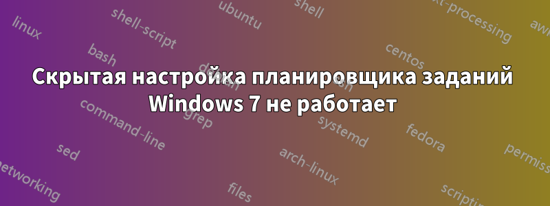 Скрытая настройка планировщика заданий Windows 7 не работает