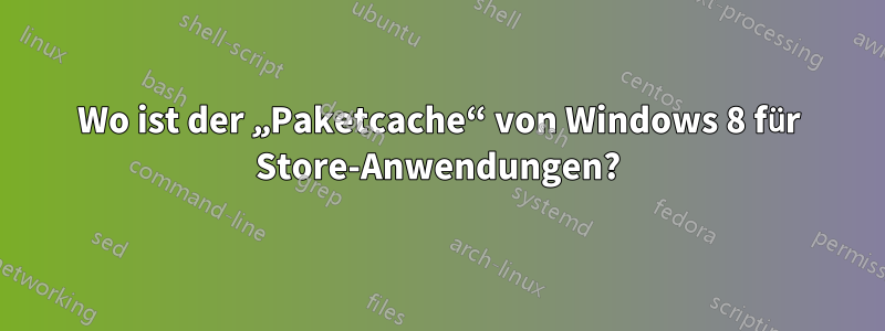 Wo ist der „Paketcache“ von Windows 8 für Store-Anwendungen?