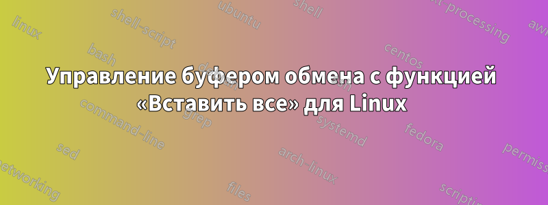 Управление буфером обмена с функцией «Вставить все» для Linux