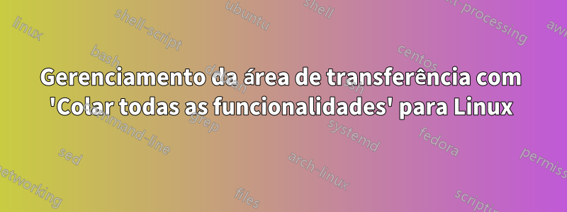 Gerenciamento da área de transferência com 'Colar todas as funcionalidades' para Linux