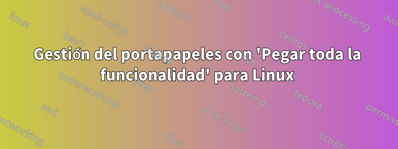 Gestión del portapapeles con 'Pegar toda la funcionalidad' para Linux