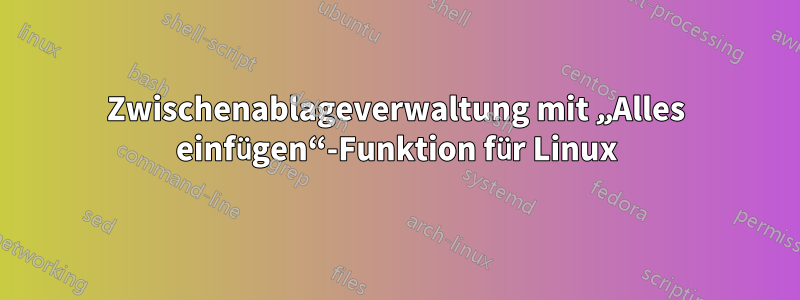 Zwischenablageverwaltung mit „Alles einfügen“-Funktion für Linux