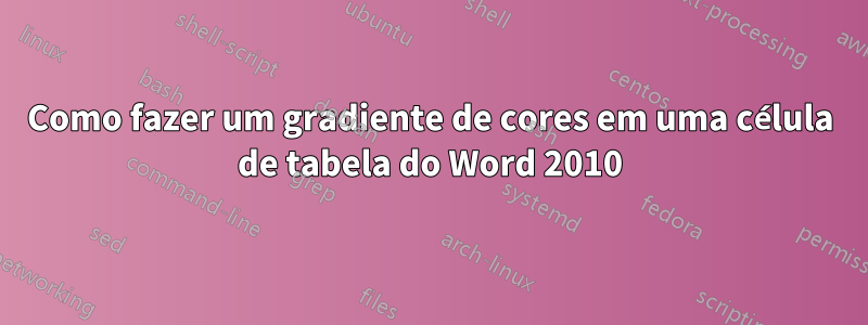 Como fazer um gradiente de cores em uma célula de tabela do Word 2010