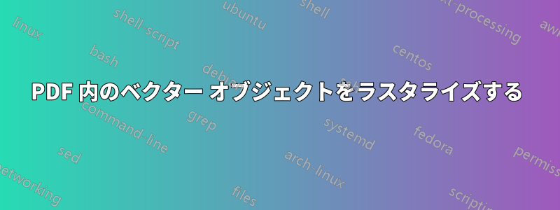 PDF 内のベクター オブジェクトをラスタライズする