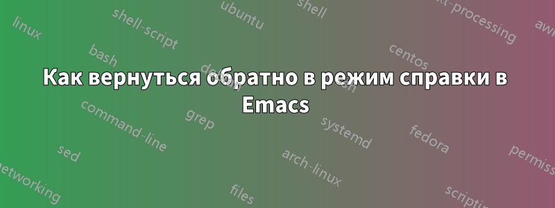 Как вернуться обратно в режим справки в Emacs