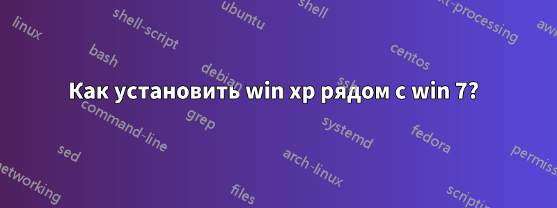 Как установить win xp рядом с win 7? 