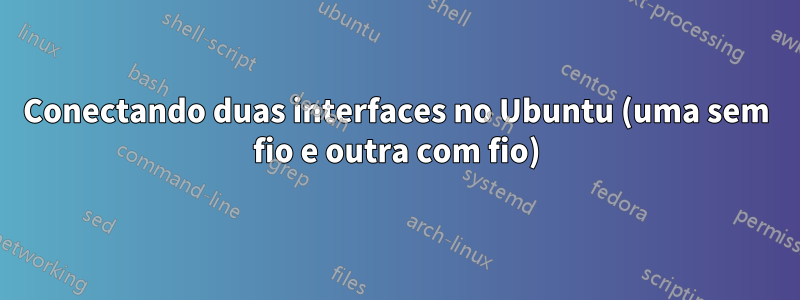 Conectando duas interfaces no Ubuntu (uma sem fio e outra com fio)