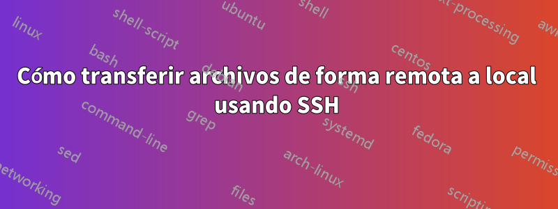 Cómo transferir archivos de forma remota a local usando SSH