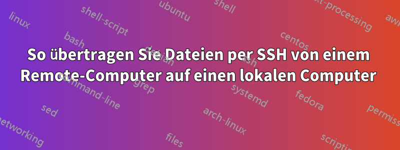 So übertragen Sie Dateien per SSH von einem Remote-Computer auf einen lokalen Computer