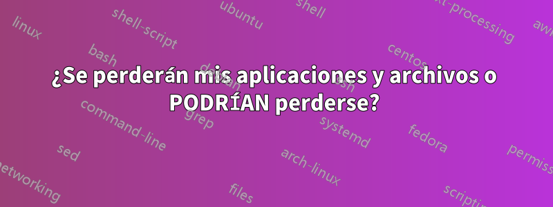 ¿Se perderán mis aplicaciones y archivos o PODRÍAN perderse?