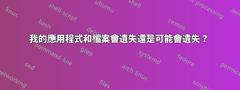 我的應用程式和檔案會遺失還是可能會遺失？