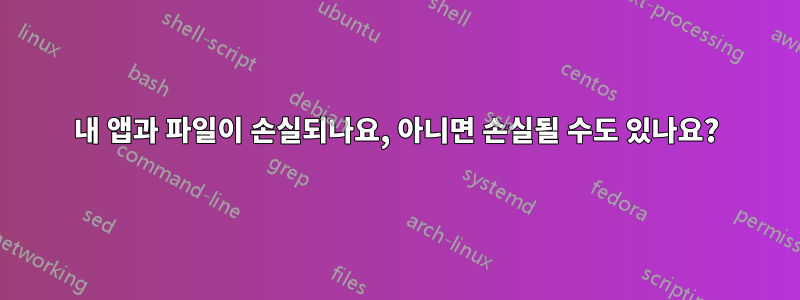 내 앱과 파일이 손실되나요, 아니면 손실될 수도 있나요?