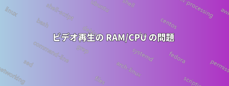 ビデオ再生の RAM/CPU の問題