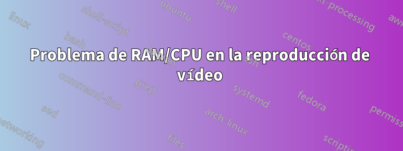 Problema de RAM/CPU en la reproducción de vídeo