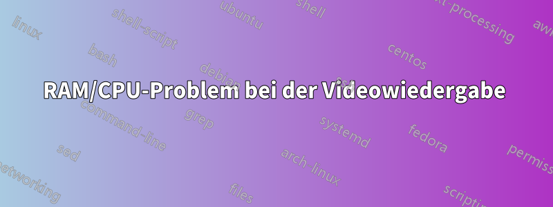 RAM/CPU-Problem bei der Videowiedergabe