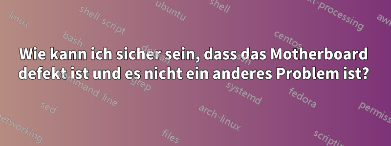 Wie kann ich sicher sein, dass das Motherboard defekt ist und es nicht ein anderes Problem ist?