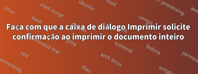 Faça com que a caixa de diálogo Imprimir solicite confirmação ao imprimir o documento inteiro