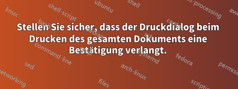 Stellen Sie sicher, dass der Druckdialog beim Drucken des gesamten Dokuments eine Bestätigung verlangt.