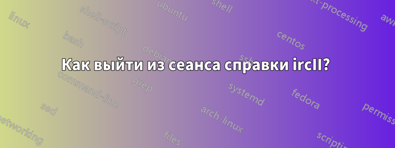 Как выйти из сеанса справки ircII?