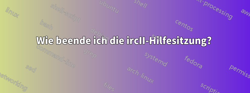 Wie beende ich die ircII-Hilfesitzung?