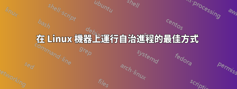 在 Linux 機器上運行自治進程的最佳方式