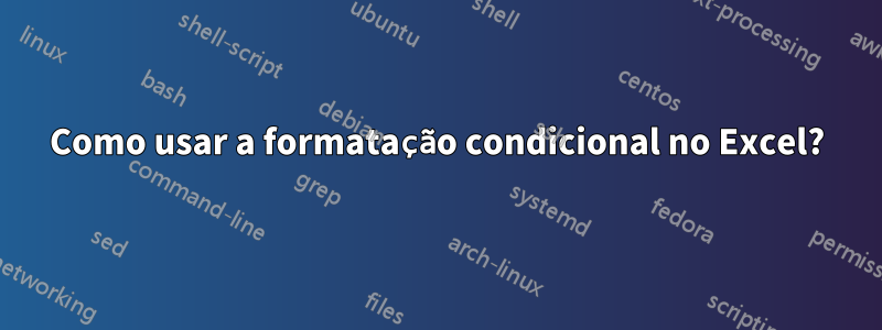 Como usar a formatação condicional no Excel?