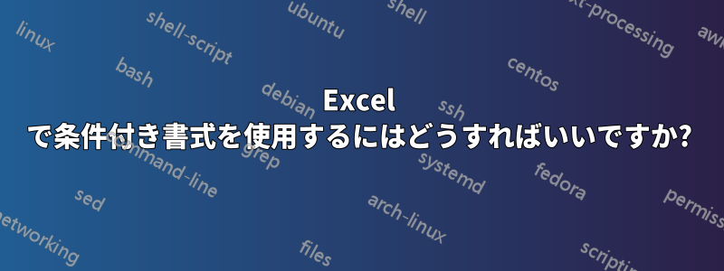 Excel で条件付き書式を使用するにはどうすればいいですか?