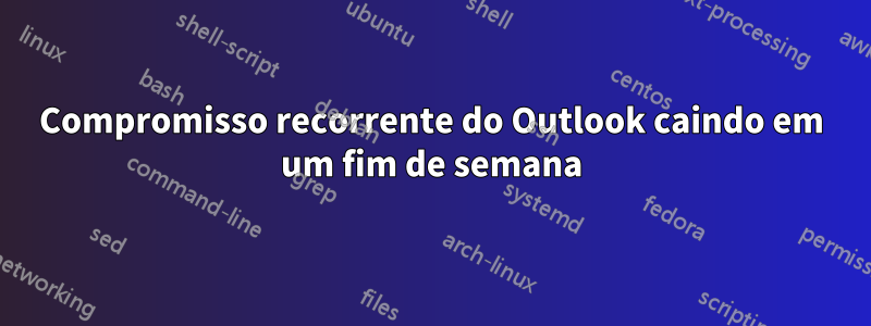 Compromisso recorrente do Outlook caindo em um fim de semana