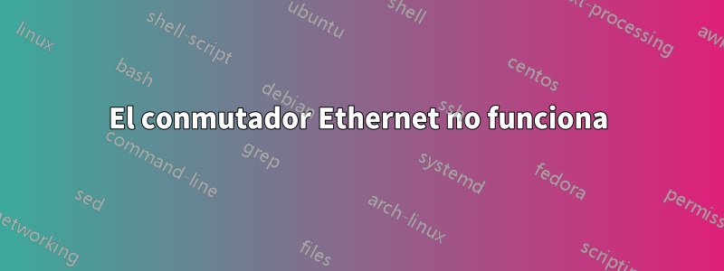 El conmutador Ethernet no funciona