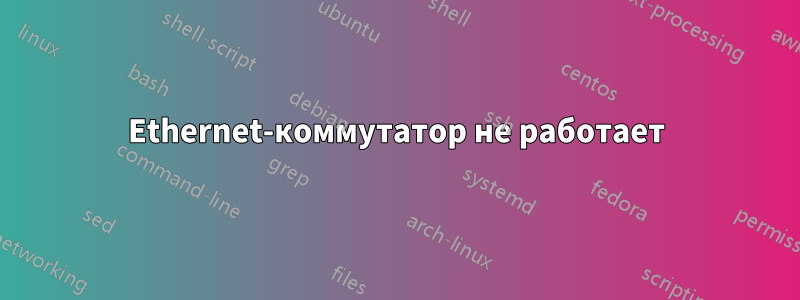 Ethernet-коммутатор не работает