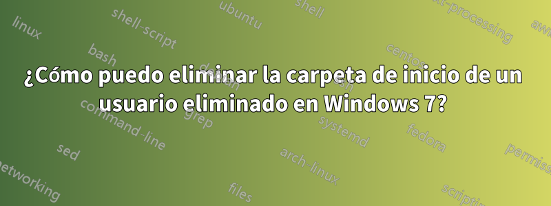 ¿Cómo puedo eliminar la carpeta de inicio de un usuario eliminado en Windows 7?