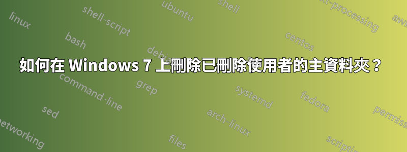 如何在 Windows 7 上刪除已刪除使用者的主資料夾？