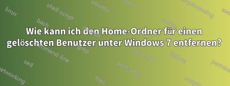 Wie kann ich den Home-Ordner für einen gelöschten Benutzer unter Windows 7 entfernen?